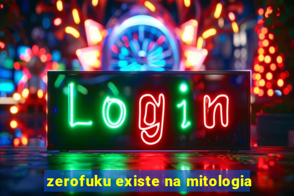 zerofuku existe na mitologia